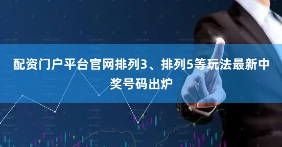 配资门户平台官网排列3、排列5等玩法最新中奖号码出炉