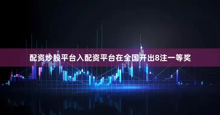 配资炒股平台入配资平台在全国开出8注一等奖