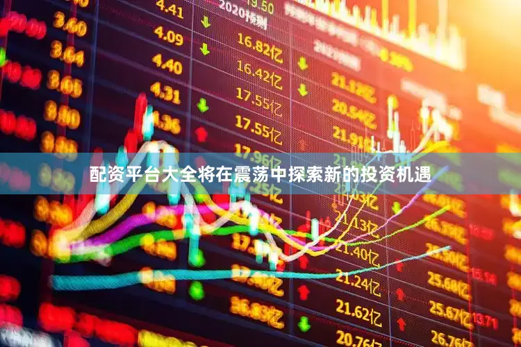 配资平台大全将在震荡中探索新的投资机遇