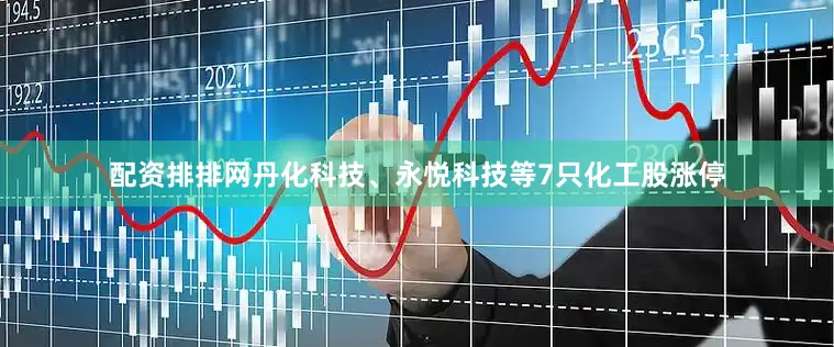 配资排排网丹化科技、永悦科技等7只化工股涨停