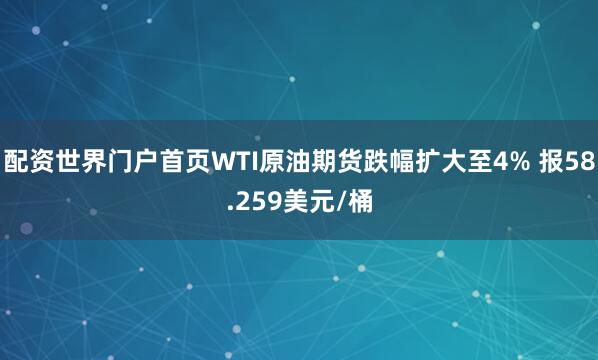 配资世界门户首页WTI原油期货跌幅扩大至4% 报58.259美元/桶