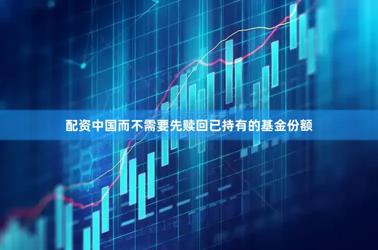 配资中国而不需要先赎回已持有的基金份额