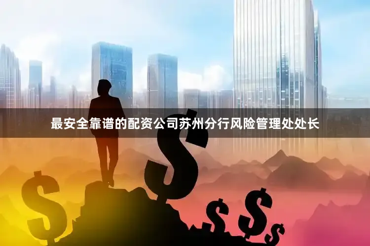 最安全靠谱的配资公司苏州分行风险管理处处长