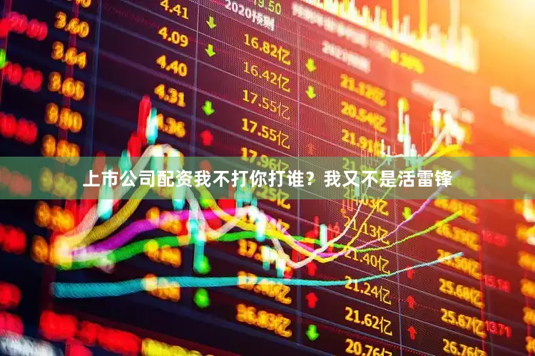 上市公司配资我不打你打谁？我又不是活雷锋