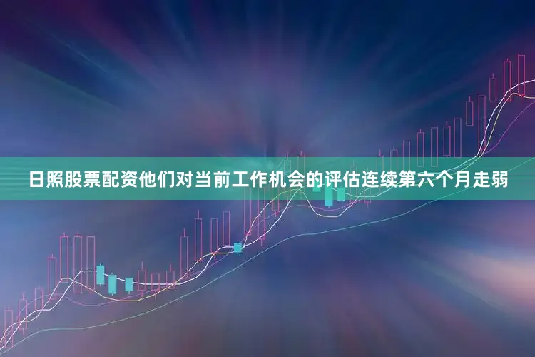 日照股票配资他们对当前工作机会的评估连续第六个月走弱