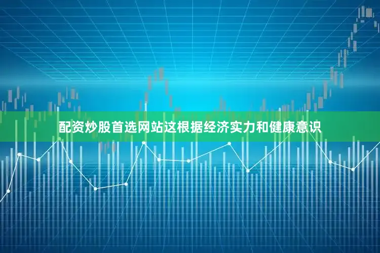 配资炒股首选网站这根据经济实力和健康意识