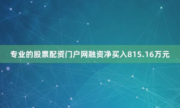 专业的股票配资门户网融资净买入815.16万元