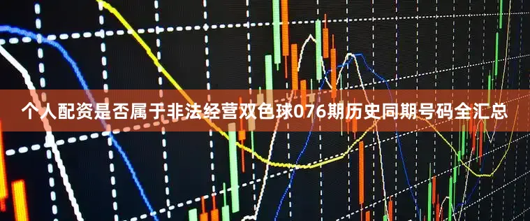 个人配资是否属于非法经营双色球076期历史同期号码全汇总