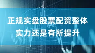 正规实盘股票配资整体实力还是有所提升