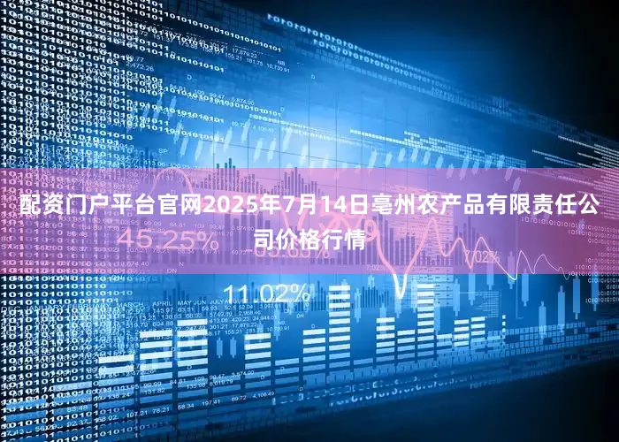 配资门户平台官网2025年7月14日亳州农产品有限责任公司价格行情