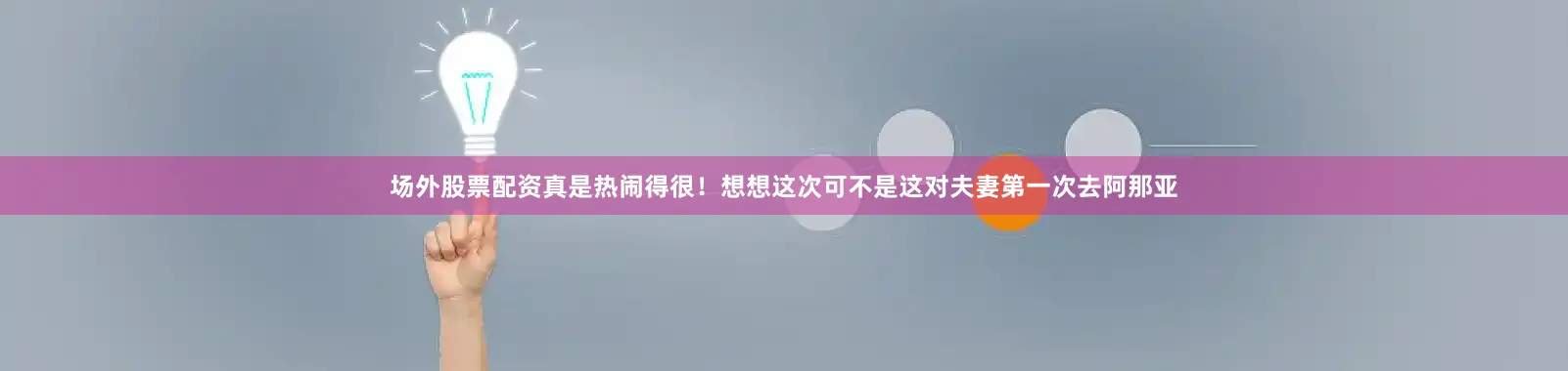 场外股票配资真是热闹得很！想想这次可不是这对夫妻第一次去阿那亚