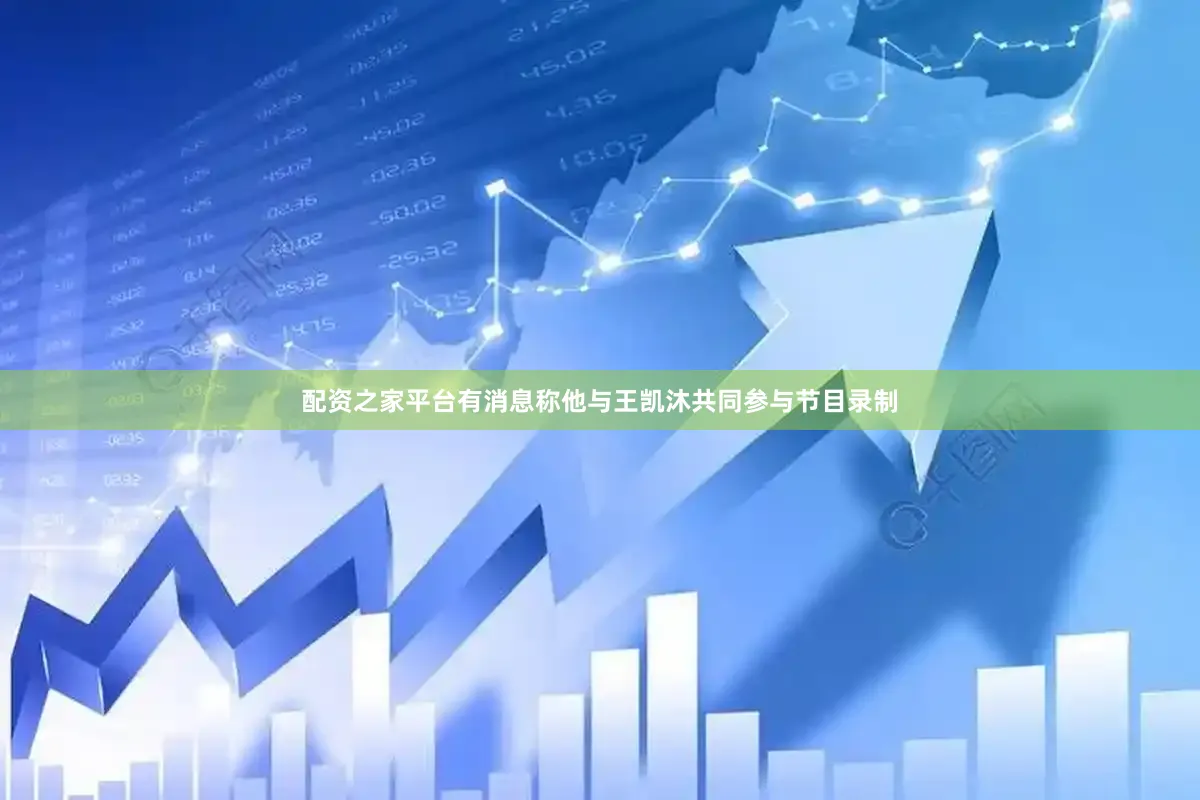 配资之家平台有消息称他与王凯沐共同参与节目录制
