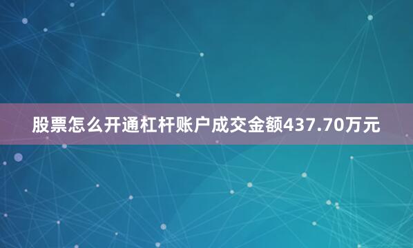 股票怎么开通杠杆账户成交金额437.70万元
