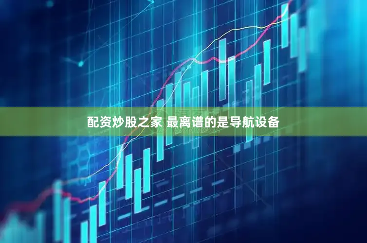 配资炒股之家 最离谱的是导航设备