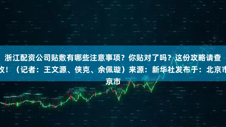 浙江配资公司贴敷有哪些注意事项？你贴对了吗？这份攻略请查收！（记者：王文源、侠克、余佩璇）来源：新华社发布于：北京市