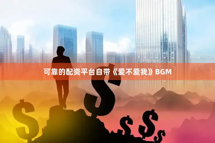 可靠的配资平台自带《爱不爱我》BGM