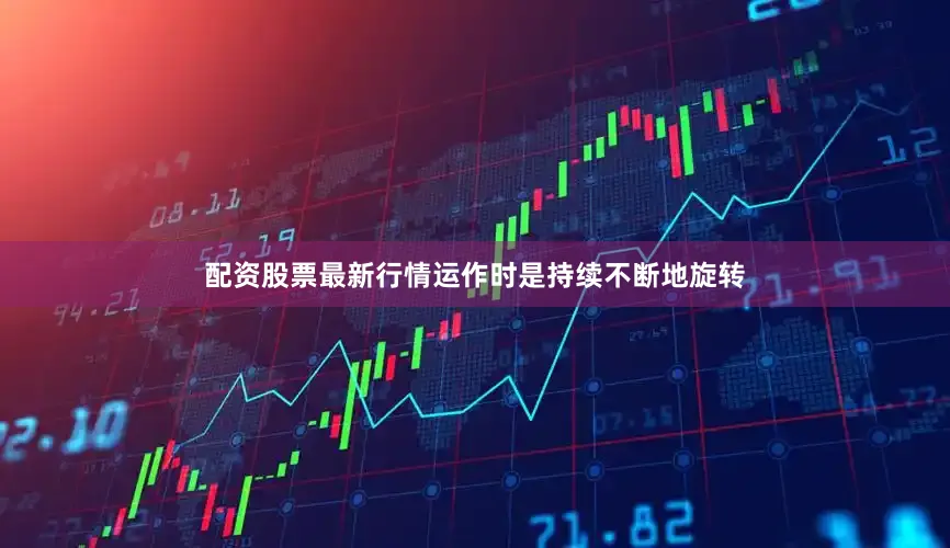 配资股票最新行情运作时是持续不断地旋转
