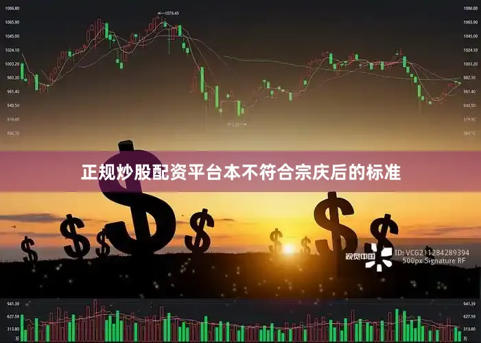 正规炒股配资平台本不符合宗庆后的标准