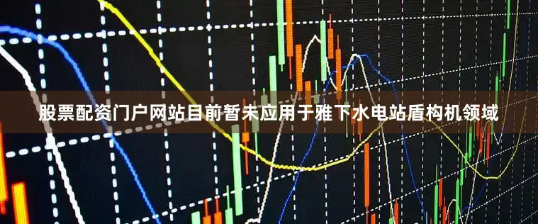股票配资门户网站目前暂未应用于雅下水电站盾构机领域