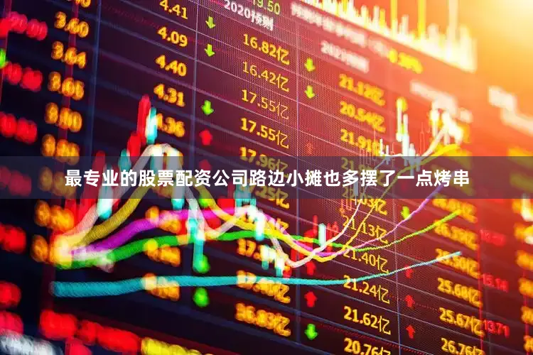 最专业的股票配资公司路边小摊也多摆了一点烤串