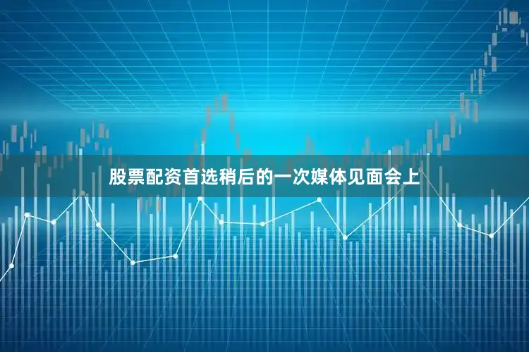 股票配资首选稍后的一次媒体见面会上