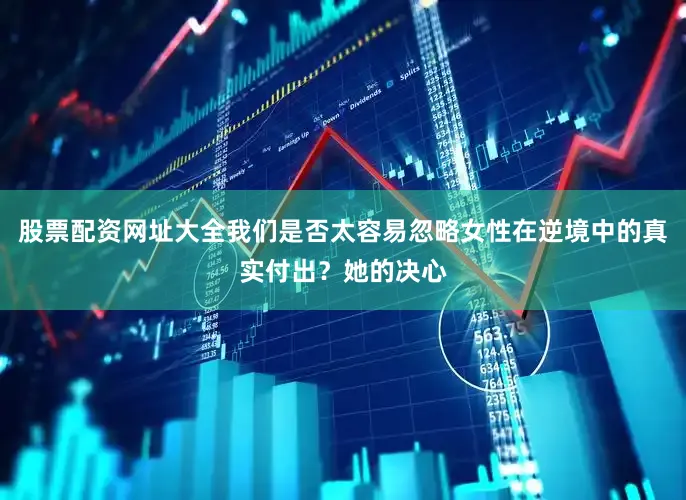 股票配资网址大全我们是否太容易忽略女性在逆境中的真实付出？她的决心