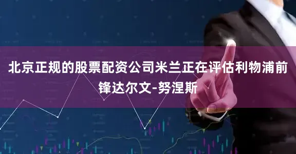 北京正规的股票配资公司米兰正在评估利物浦前锋达尔文-努涅斯