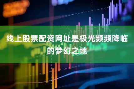 线上股票配资网址是极光频频降临的梦幻之地