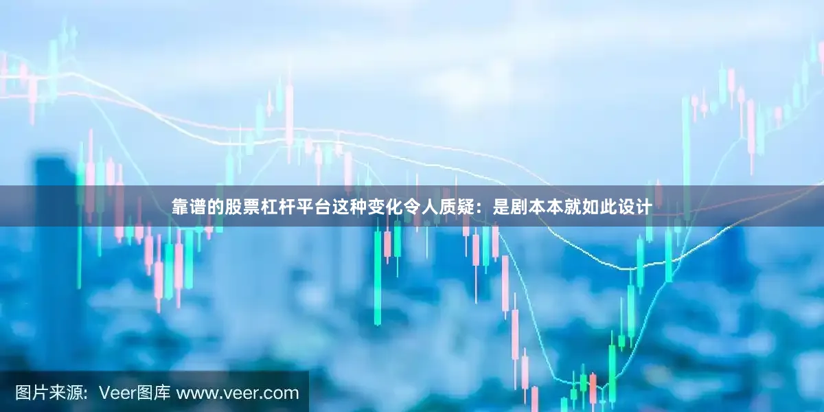 靠谱的股票杠杆平台这种变化令人质疑：是剧本本就如此设计