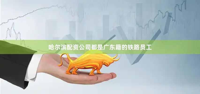 哈尔滨配资公司都是广东籍的铁路员工