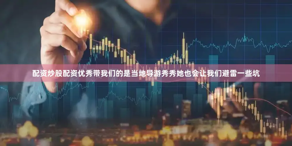 配资炒股配资优秀带我们的是当地导游秀秀她也会让我们避雷一些坑