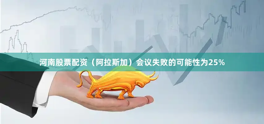 河南股票配资（阿拉斯加）会议失败的可能性为25%