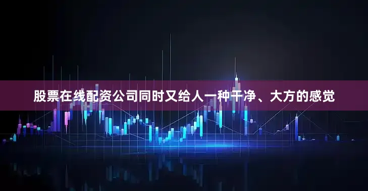 股票在线配资公司同时又给人一种干净、大方的感觉