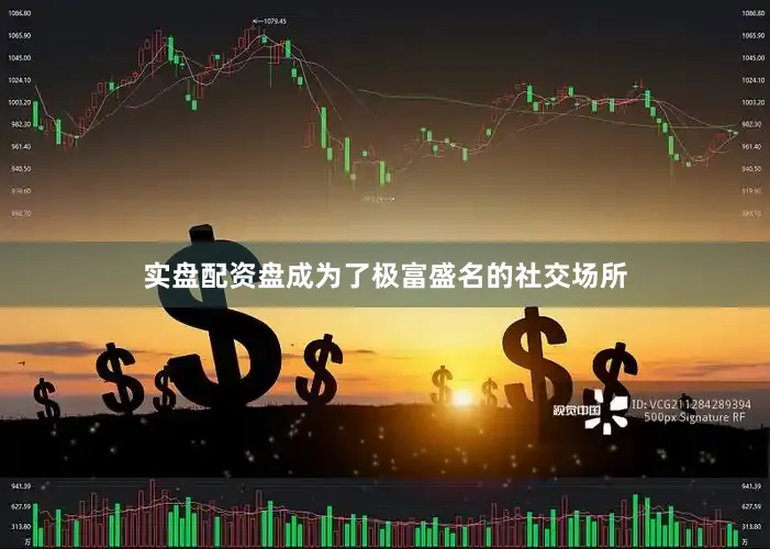 实盘配资盘成为了极富盛名的社交场所
