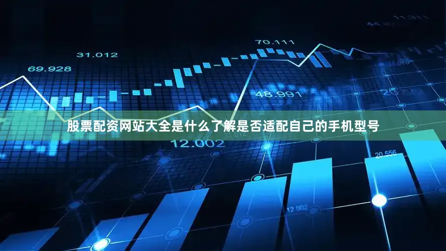 股票配资网站大全是什么了解是否适配自己的手机型号