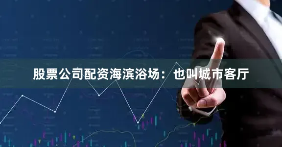 股票公司配资海滨浴场：也叫城市客厅