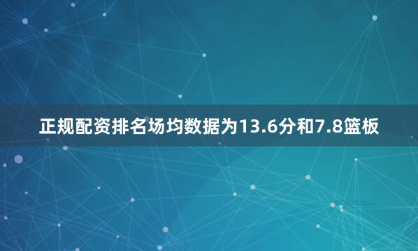 正规配资排名场均数据为13.6分和7.8篮板
