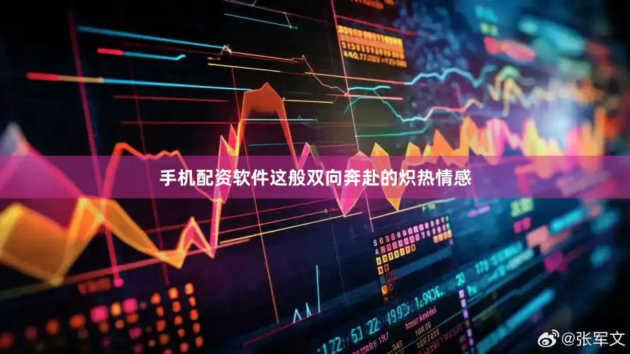 手机配资软件这般双向奔赴的炽热情感