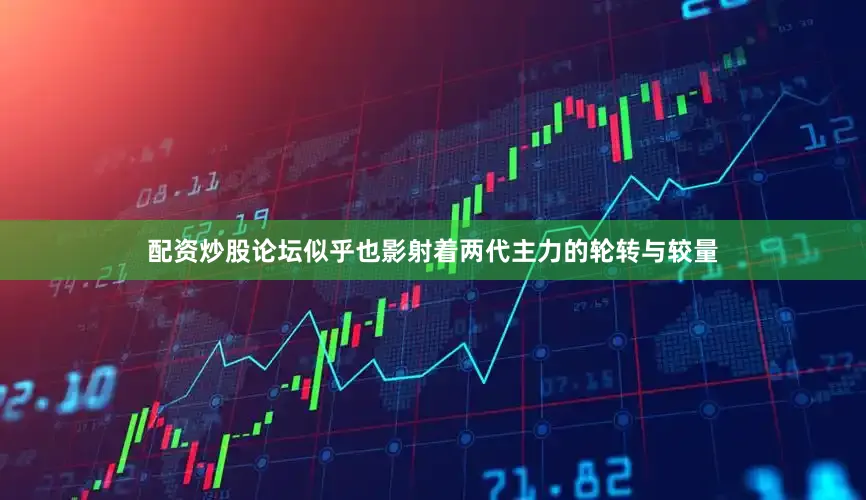 配资炒股论坛似乎也影射着两代主力的轮转与较量