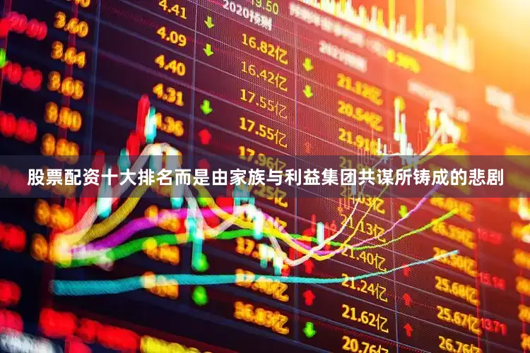 股票配资十大排名而是由家族与利益集团共谋所铸成的悲剧