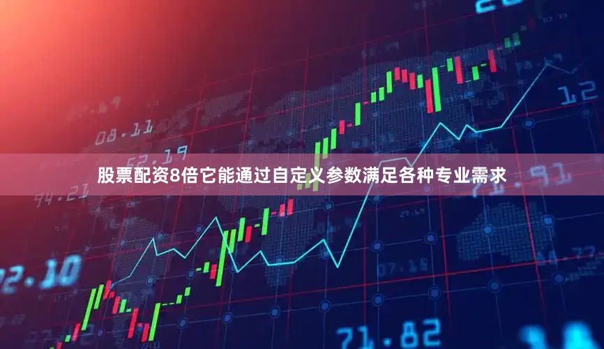 股票配资8倍它能通过自定义参数满足各种专业需求