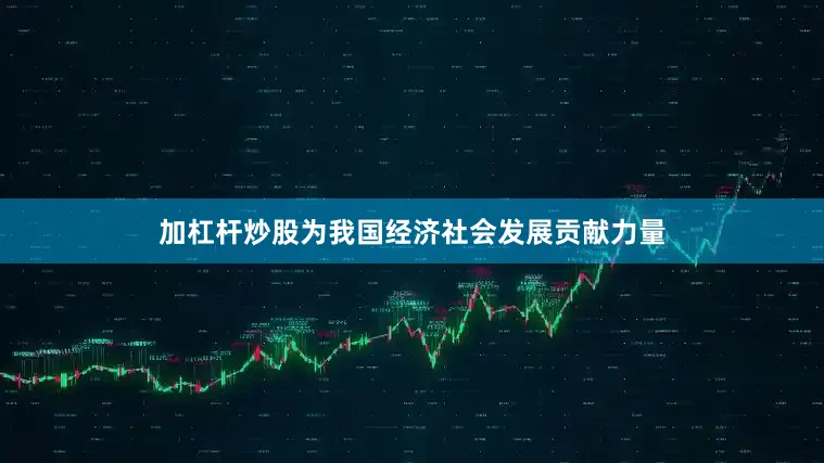 加杠杆炒股为我国经济社会发展贡献力量