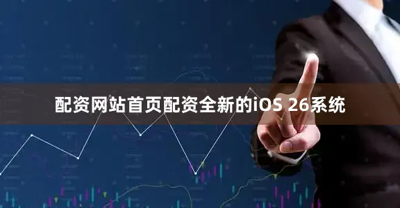 配资网站首页配资全新的iOS 26系统