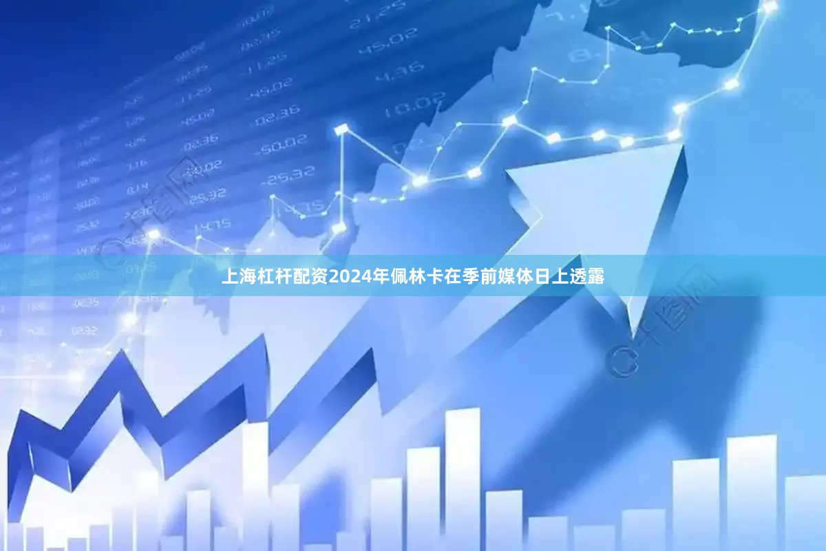 上海杠杆配资2024年佩林卡在季前媒体日上透露