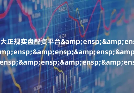 十大正规实盘配资平台&ensp;&ensp;&ensp;&ensp;&ensp;&ensp;&ensp;&ensp;&ensp;&ensp;&ensp;&ensp;&ensp;&ensp;&ensp;&ensp;&ensp;&ensp;&ensp;&ensp;&ensp;&ensp;&ensp;&ensp;&ensp;&ensp;&ensp;&ensp;&ensp;&ensp;&ensp;&ens