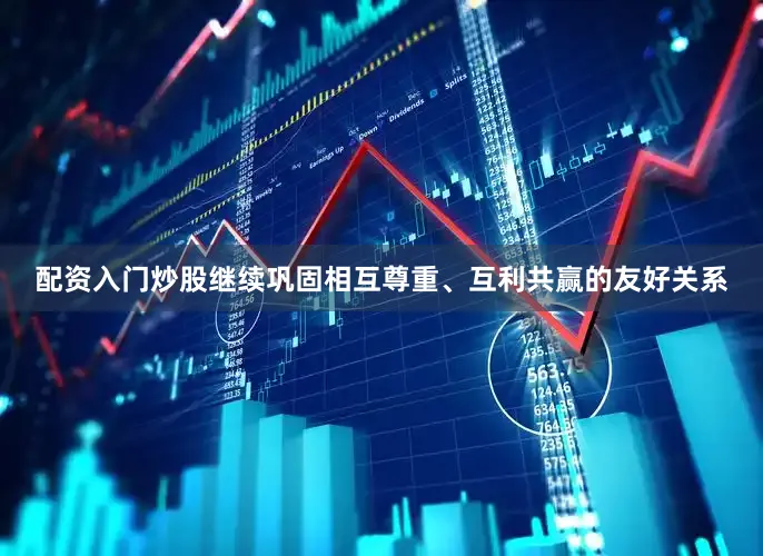 配资入门炒股继续巩固相互尊重、互利共赢的友好关系