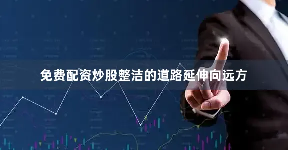 免费配资炒股整洁的道路延伸向远方
